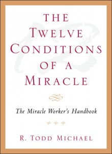 The Twelve Conditions of a Miracle - Todd Michael, Todd Michael