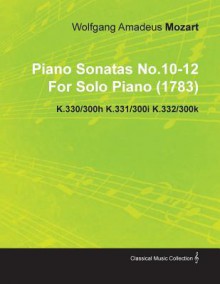 Piano Sonatas No.10-12 by Wolfgang Amadeus Mozart for Solo Piano (1783) K.330/300h K.331/300i K.332/300k - Wolfgang Amadeus Mozart