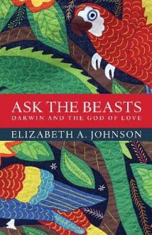 Ask the Beasts: Darwin and the God of Love - Elizabeth A. Johnson