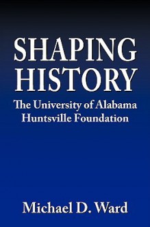 Shaping History: The University of Alabama Hunstville Foundation - Michael Ward