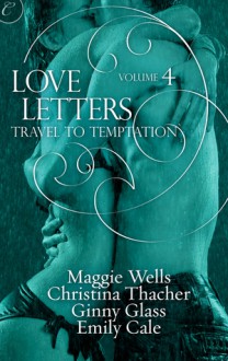 Love Letters Volume 4: Travel to Temptation - Ginny Glass, Christina Thatcher, Emily Cale, Maggie Wells