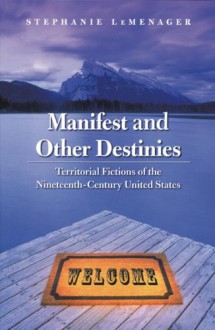 Manifest and Other Destinies: Territorial Fictions of the Nineteenth-Century United States - Stephanie LeMenager