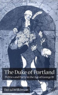 The Duke of Portland: Politics and Party in the Age of George III - David Wilkinson