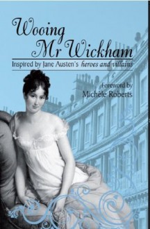 Wooing Mr Wickham: Inspired by Jane Austen's Heroes and Villains - Michèle Roberts