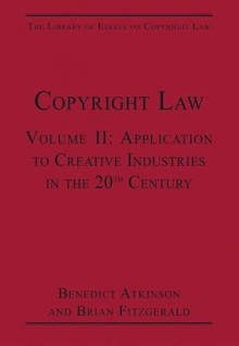 Copyright Law. Volume 2, Application to Creative Industries in the 20th Century - Benedict Atkinson, Brian Fitzgerald