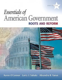 Essentials of American Government: Roots and Reform, 2009 Edition - Karen O'Connor, Larry J. Sabato, Alixandra B. Yanus