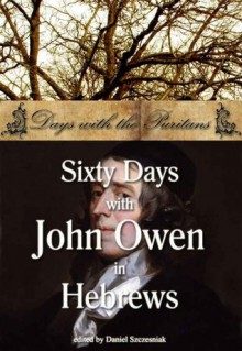 Sixty Days with John Owen in Hebrews (Days with the Puritans) - John Owen, Daniel Szczesniak