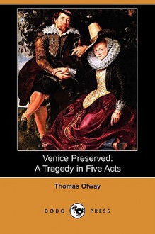 Venice Preserved: A Tragedy in Five Acts (Dodo Press) - Thomas Otway, Dion Boucicault