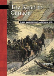 The Road to Canada: The Grand Communications Route from Saint John to Quebec - Gary Campbell