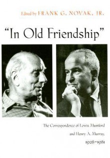 In Old Friendship: The Correspondence of Lewis Mumford & Henry A. Murray 1928-81 - Lewis Mumford, Henry A. Murray