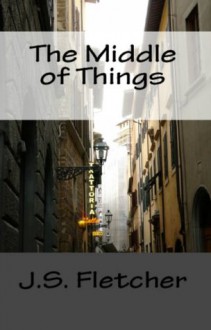 Fletcher Murder Mystery Classics: The Middle of Things & In the Mayor's Parlour - J.S. Fletcher