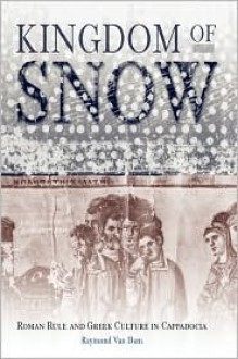 Kingdom Of Snow: Roman Rule And Greek Culture In Cappadocia - Raymond Van Dam