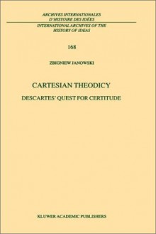 Cartesian Theodicy - Descartes' Quest for Certitude (ARCHIVES INTERNATIONALES D'HISTOIRE DES IDEES/) (International Archives of the History of Ideas / Archives internationales d'histoire des idées) - Zbigniew Janowski