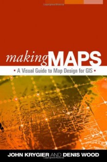 Making Maps: A Visual Guide to Map Design for GIS - John Krygier, Denis Wood