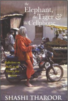 The Elephant, The Tiger, And the Cell Phone: Reflections on India - the Emerging 21st-Century Power - Shashi Tharoor