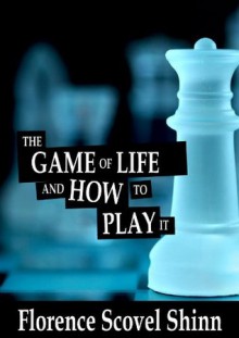 The Game of Life and How to Play it - Florence Scovel Shinn - Florence Scovel Shinn