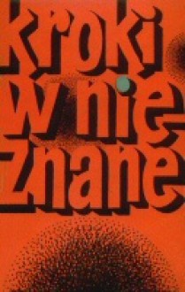 Kroki w nieznane. Almanach fantastyczno-naukowy 3 - Kurt Vonnegut, John Wyndham, Stanisław Lem, Janusz Andrzej Zajdel, Kir Bułyczow, Arthur C. Clarke, Robert Sheckley, Edmund Wnuk-Lipiński, Ron Goulart, James Graham Ballard, Sakyō Komatsu, Wiktor Kołupajew, Marian Butrym, Dymitrij Bilenkin, Władlen Bachnow, Władimir Mich