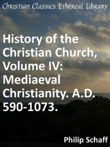 Mediaeval Christianity. A.D. 590-1073 - Enhanced Version (History of the Christian Church) - Philip Schaff