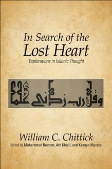 In Search of the Lost Heart: Explorations in Islamic Thought - William C. Chittick, Mohammed Rustom, Atif Khalil, Kazuyo Murata