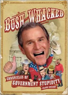 Bush-Whacked: Chronicles of Government Stupidity - Leland Gregory