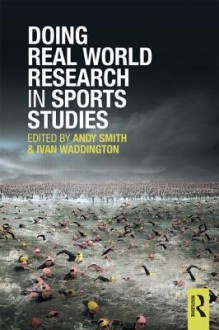 Doing Real World Research in Sports Studies - Andy Smith, Ken Green, Ivan Waddington