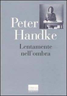 Lentamente Nell'ombraraccolta Di Fogli Dispersi - Peter Handke