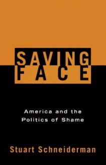 Saving Face: America and the Politics of Shame - Stuart Schneiderman