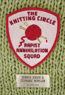 The Knitting Circle Rapist Annihilation Squad - Derrick Jensen, Stephanie McMillan