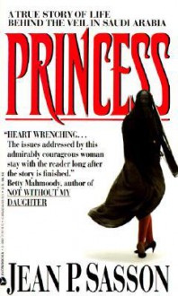 Princess: A True Story Of Life Behind The Veil In Saudi Arabia - Jean Sasson