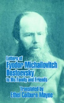 Letters of Fyodor Michailovitch Dostoevsky to His Family and Friends - Ethel Colburn Mayne