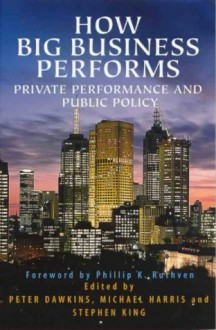 How Big Business Performs: Private Performance and Public Policy - Peter J. Dawkins, Michael Harris, Phillip K. Ruthven, Stephen Peter King