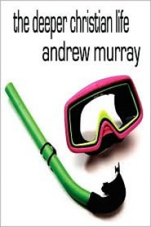 The Deeper Christian Life, an Aid to Its Attainment (Andrew Murray Christian Classics) - Andrew Murray