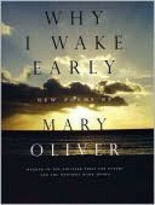 Why I Wake Early: New Poems - Mary Oliver