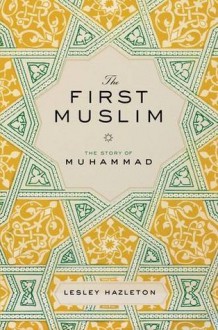 The First Muslim: The Story of Muhammad - Lesley Hazleton