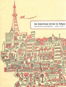 An American Artist in Tokyo: Frances Blakemore, 1906-1997 - Michiyo Morioka