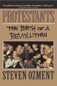 Protestants: The Birth of a Revolution - Steven E. Ozment