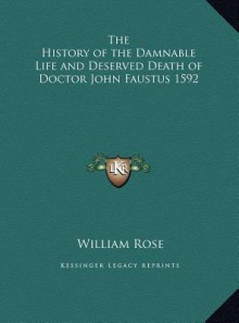 The History of the Damnable Life and Deserved Death of Doctothe History of the Damnable Life and Deserved Death of Doctor John Faustus 1592 R John Fau - William Rose