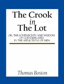 The Crook in the Lot; or, The sovereignty and wisdom of God displayed in the afflictions of men - Thomas Boston