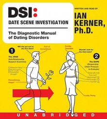 Dsi--Date Scene Investigation: The Diagnostic Manual of Dating Disorders - Ian Kerner