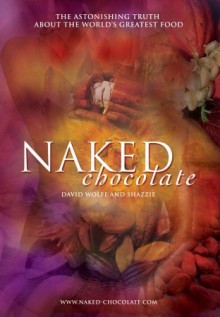 Naked Chocolate: The Astonishing Truth About the World's Greatest Food - David Wolfe, Shazzie