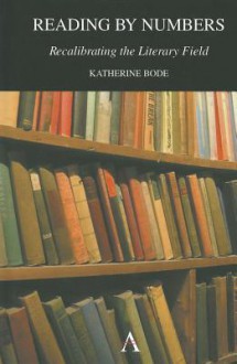 Reading by Numbers: Recalibrating the Literary Field - Katherine Bode