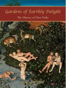 Gardens of Earthly Delight: The History of Deer Parks - John Fletcher