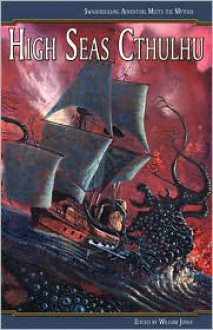 High Seas Cthulhu: Swashbuckling Adventure Meets the Mythos - William Jones, Alan Dean Foster, Stewart Sternberg, Lee Clarke Zumpe, Chris Donahue, Linda L. Donahue, Ferrel Moore, C.J. Henderson, Michael McBride, Heather Hatch, John Shirley, Gerard Houarner, Darrell Schweitzer, Stephen Mark Rainey, Michael Penncavage, Paul Melni