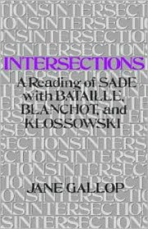 Intersections: A Reading of Sade with Bataille, Blanchot, and Klossowski - Jane Gallop