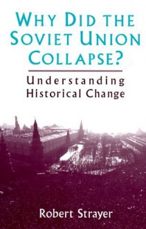 Why Did the Soviet Union Collapse?: Understanding Historical Change - Robert W. Strayer