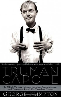 Truman Capote: In Which Various Friends, Enemies, Acquaintences and Detractors Recall His Turbulent Career - George Plimpton