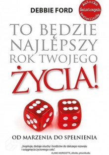 To będzie najlepszy rok twojego życia! Od marzenia do spełnienia - Debbie Ford