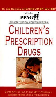 Children's Prescription Drugs: A Parent's Guide to the Most Commonly Recommended Drugs Forchildren - Consumer Guide, Pediatric Pharmacy Advocay Group