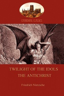 Twilight of the Idols/The Antichrist - Friedrich Nietzsche