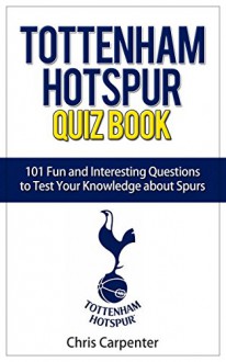 Tottenham Hotspur Quiz Book: 101 Questions About Spurs - Chris Carpenter